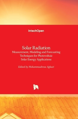 Solar Radiation: Measurement, Modeling and Forecasting Techniques for Photovoltaic Solar Energy Applications by Aghaei, Mohammadreza