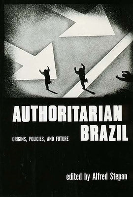 Authoritarian Brazil: Origins, Policies, and Future by Stephan, Alfred