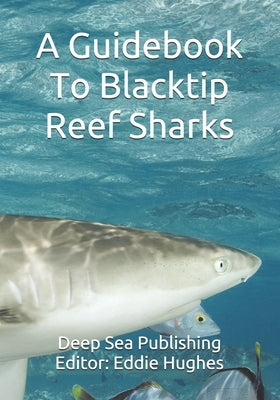 A Guidebook To Blacktip Reef Sharks by Hughes, Eddie R.