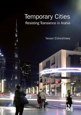 Temporary Cities: Resisting Transience in Arabia by Elsheshtawy, Yasser
