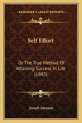 Self Effort: Or The True Method Of Attaining Success In Life (1883) by Johnson, Joseph