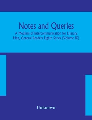 Notes And Queries; A Medium Of Intercommunication For Literary Men, General Readers Eighth Series (Volume Ix) by Unknown
