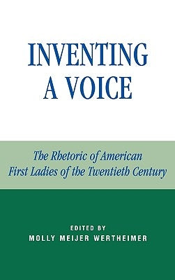 Inventing a Voice: The Rhetoric of American First Ladies of the Twentieth Century by Wertheimer, Molly Meijer