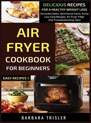Air Fryer Cookbook For Beginners: Delicious Recipes For A Healthy Weight Loss (Includes Index, Nutritional Facts, Some Low Carb Recipes, Air Fryer FAQ by Trisler, Barbara