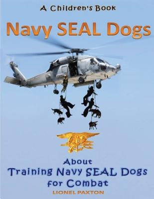 Navy Seal Dogs! A Children's Book about Training Navy Seal Dogs for Combat: Fun Facts & Pictures About Navy Seal Dog Soldiers, Not Your Normal K9! by Paxton, Lionel