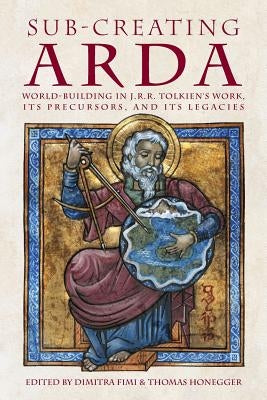 Sub-creating Arda: World-building in J.R.R. Tolkien's Work, its Precursors and its Legacies by Fimi, Dimitra
