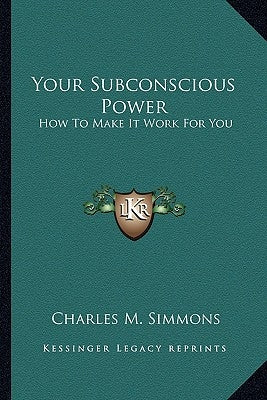 Your Subconscious Power: How To Make It Work For You by Simmons, Charles M.