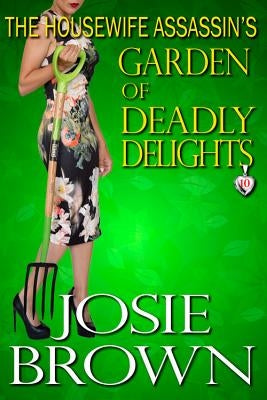 The Housewife Assassin's Garden of Deadly Delights: Book 10 - The Housewife Assassin Mystery Series by Brown, Josie