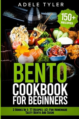 Bento Cookbook For Beginners: 2 Books In 1: 77 Recipes (x2) For Homemade Tasty Bento And Sushi by Tyler, Adele