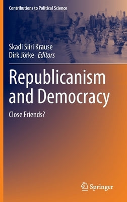 Republicanism and Democracy: Close Friends? by Krause, Skadi Siiri