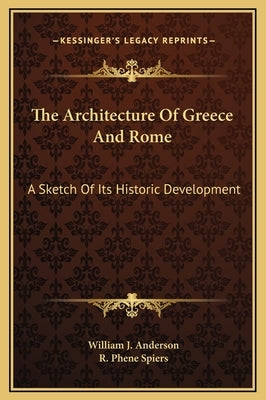 The Architecture Of Greece And Rome: A Sketch Of Its Historic Development by Anderson, William J.
