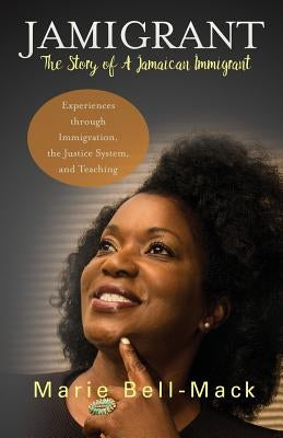 Jamigrant: The Story of A Jamaican Immigrant: Experiences through Immigration, the Justice System, and Teaching by Bell-Mack, Marie