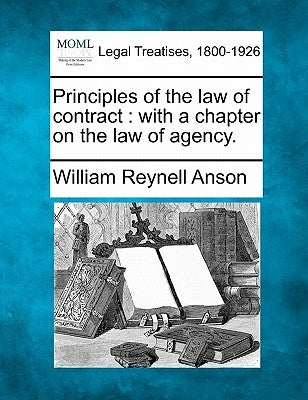 Principles of the law of contract: with a chapter on the law of agency. by Anson, William Reynell
