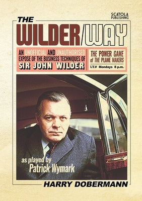 The Wilder Way - The Power Game of The Plane Makers: An Unofficial and Unauthorised Expose of the business techniques of Sir John Wilder by Dobermann, Harry