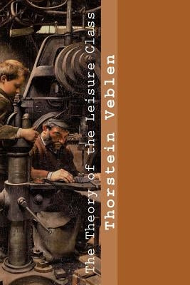 The Theory of the Leisure Class by Veblen, Thorstein