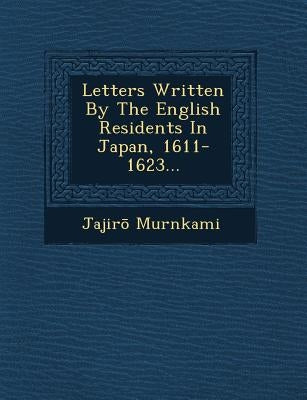 Letters Written by the English Residents in Japan, 1611-1623... by Murnkami, Jajir