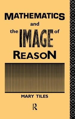 Mathematics and the Image of Reason by Tiles, Mary