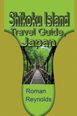 Shikoku Island Travel Guide, Japan: Discover Hidden Tourist Destination by Reynolds, Roman