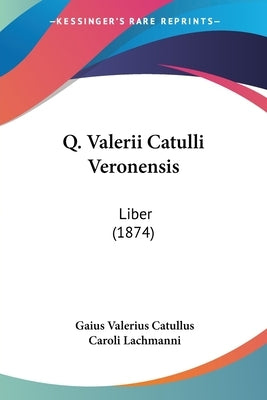Q. Valerii Catulli Veronensis: Liber (1874) by Catullus, Gaius Valerius