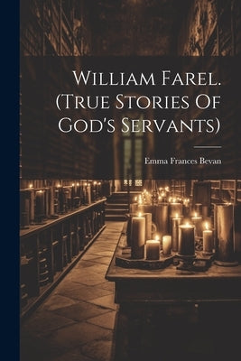 William Farel. (true Stories Of God's Servants) by Bevan, Emma Frances