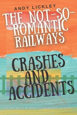 The not so romantic railways: Crashes and Accidents by Lickley, Andy