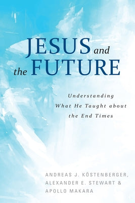 Jesus and the Future: Understanding What He Taught about the End Times by Kostenberger, Andreas