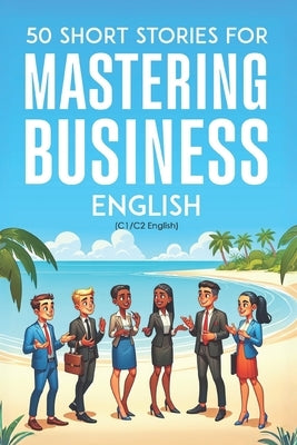 50 Clever Short Stories for Mastering Business English (C1/C2 English): Master Advanced English Vocabulary and Business Skills Through Engaging Storie by Snow, Elizabeth