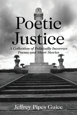 Poetic Justice: A Collection of Politically Incorrect Poems and Short Stories by Guice, Jeffrey P.