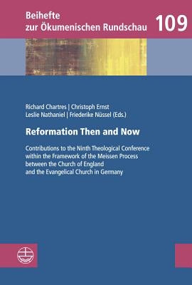 Reformation Then and Now: Contributions to the Ninth Theological Conference Within the Framework of the Meissen Process Between the Church of England by Chartres, Richard