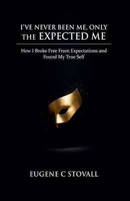 I've Never Been Me, Only the Expected Me by Stovall, Eugene