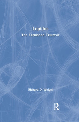 Lepidus: The Tarnished Triumvir by Weigel, Richard D.