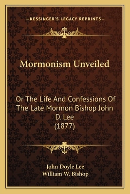 Mormonism Unveiled: Or The Life And Confessions Of The Late Mormon Bishop John D. Lee (1877) by Lee, John Doyle