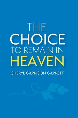The Choice to Remain in Heaven by Garrett, Cheryl Garrison