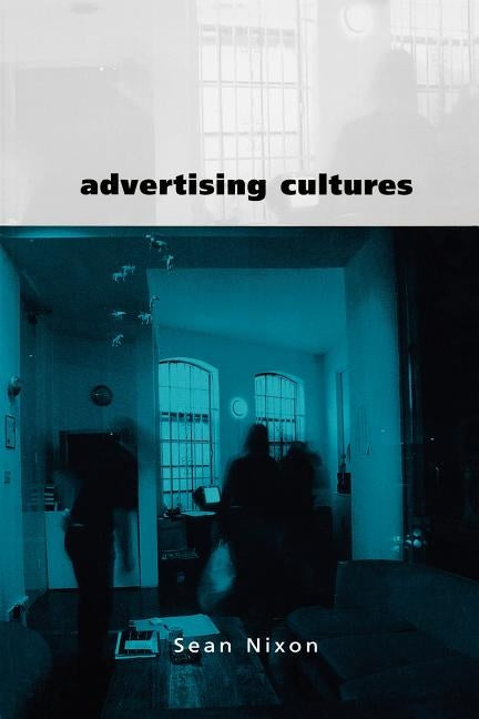 Advertising Cultures: Gender, Commerce, Creativity by Nixon, Sean