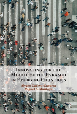Innovating for the Middle of the Pyramid in Emerging Countries by Cuervo-Cazurra, Alvaro