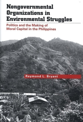 Nongovernmental Organizations in Environmental Struggles: Politics and the Making of Moral Capital in the Philippines by Bryant, Raymond L.