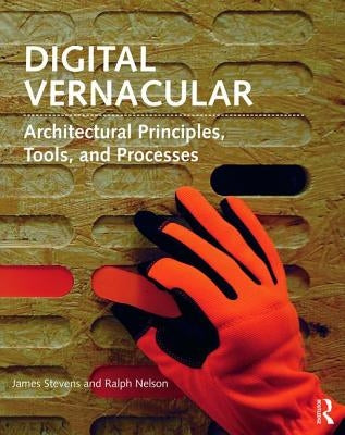 Digital Vernacular: Architectural Principles, Tools, and Processes by Stevens, James