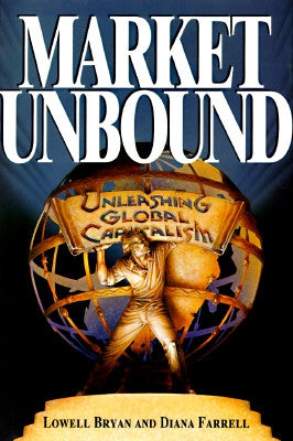 Market Unbound: Unleashing Global Capitalism by Bryan, Lowell