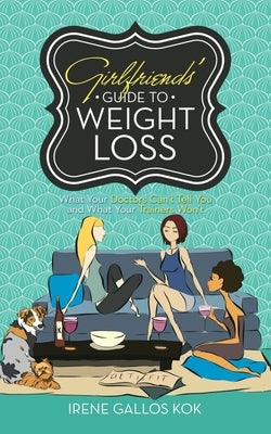 Girlfriends' Guide to Weight Loss: What Your Doctors Can't Tell You and What Your Trainers Won't by Kok, Irene Gallos