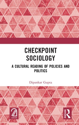 Checkpoint Sociology: A Cultural Reading of Policies and Politics by Gupta, Dipankar