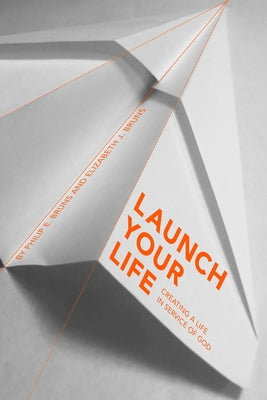 Launch Your Life: Creating a Life in Service of God by Bruns, Philip E.