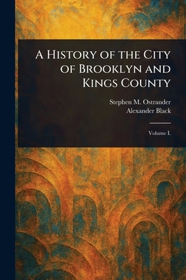 A History of the City of Brooklyn and Kings County by Ostrander, Stephen M.