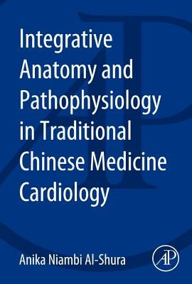 Integrative Anatomy and Pathophysiology in Tcm Cardiology by Al-Shura, Anika Niambi