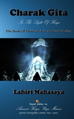 Charak Gita (The Book Of Medicine and Mystical Healing): In The Light Of Kriya by Mahasaya, Lahiri
