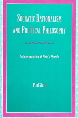 Socratic Rationalism and Political Philosophy: An Interpretation of Plato's Phaedo by Stern, Paul