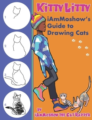 Kitty Litty: iAmMoshow's Guide to Drawing Cats by The Cat Rapper, Iammoshow