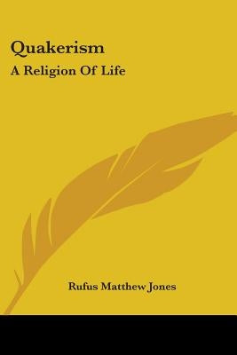 Quakerism: A Religion Of Life by Jones, Rufus Matthew