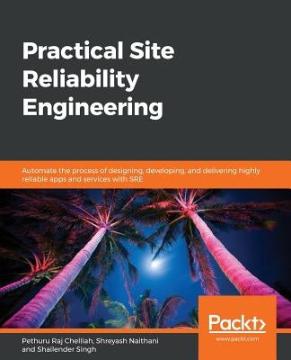 Practical Site Reliability Engineering by Raj Chelliah, Pethuru