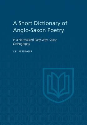 A Short Dictionary of Anglo-Saxon Poetry: In a Normalized Early West-Saxon Orthography by Bessinger, J. B.