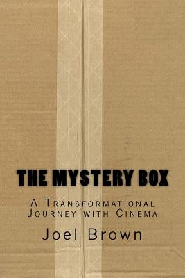 The Mystery Box: A Transformational Journey with Cinema: The Mystery Box: A Transformational Journey with Cinema by Brown, Joel Peter